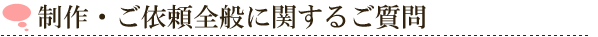 制作・ご依頼全般に関するご質問