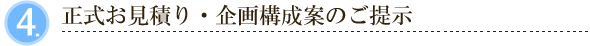 ４．正式お見積り・企画構成案のご提示