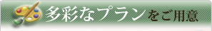 多彩なプランをご用意します