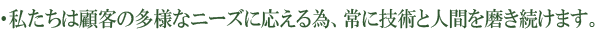 私たちは顧客の多様なニーズに応える為、常に技術と人間を磨き続けます。